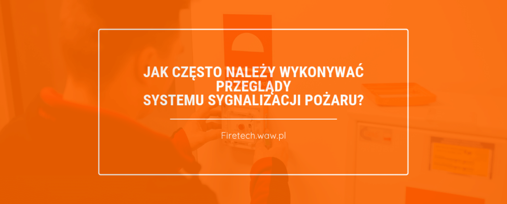 Jak często należy wykonywać przeglądy Systemu Sygnalizacji Pożaru?